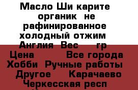 Масло Ши карите, органик, не рафинированное, холодный отжим.  Англия  Вес: 100гр › Цена ­ 449 - Все города Хобби. Ручные работы » Другое   . Карачаево-Черкесская респ.,Карачаевск г.